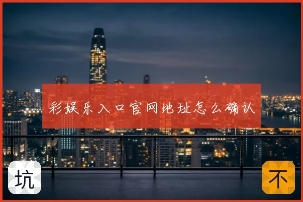 彩娱乐入口官网地址怎么确认